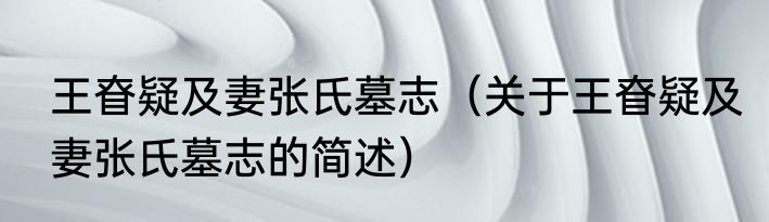 王眘疑及妻张氏墓志（关于王眘疑及妻张氏墓志的简述）