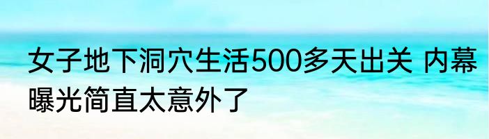 女子地下洞穴生活500多天出关 内幕曝光简直太意外了