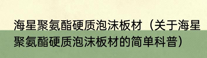 海星聚氨酯硬质泡沫板材（关于海星聚氨酯硬质泡沫板材的简单科普）