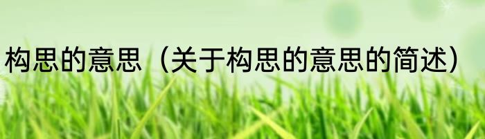 构思的意思（关于构思的意思的简述）