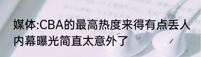 媒体:CBA的最高热度来得有点丢人 内幕曝光简直太意外了