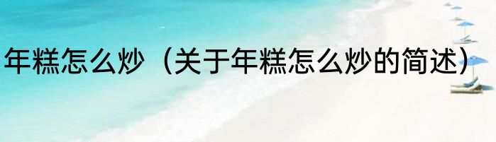年糕怎么炒（关于年糕怎么炒的简述）