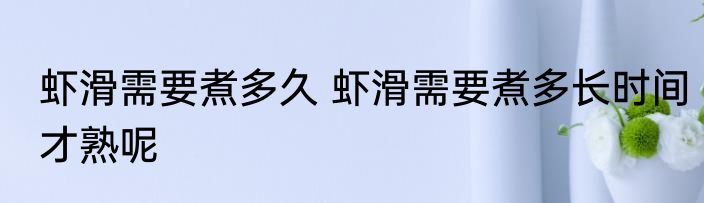 虾滑需要煮多久 虾滑需要煮多长时间才熟呢