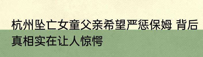 杭州坠亡女童父亲希望严惩保姆 背后真相实在让人惊愕