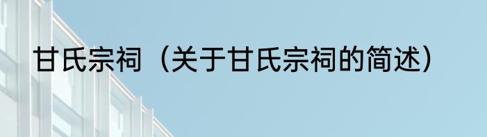 甘氏宗祠（关于甘氏宗祠的简述）