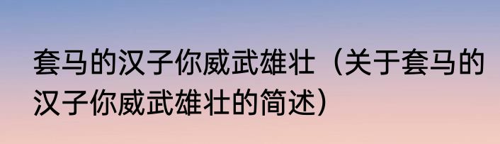 套马的汉子你威武雄壮（关于套马的汉子你威武雄壮的简述）