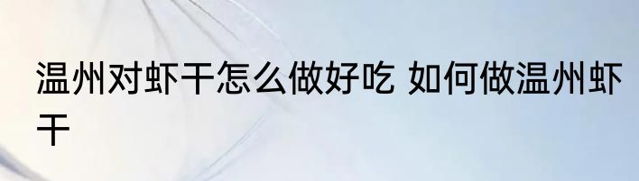 温州对虾干怎么做好吃 如何做温州虾干