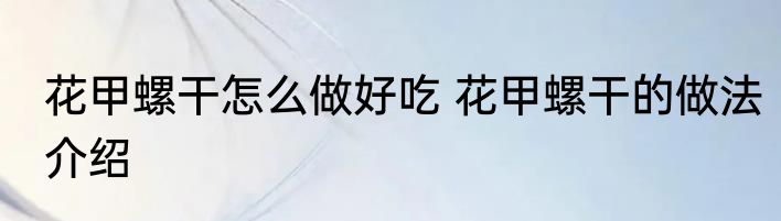 花甲螺干怎么做好吃 花甲螺干的做法介绍