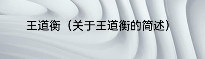 王道衡（关于王道衡的简述）