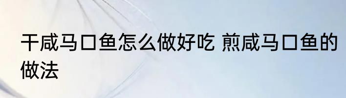干咸马口鱼怎么做好吃 煎咸马口鱼的做法