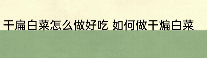 干扁白菜怎么做好吃 如何做干煸白菜
