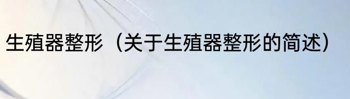 生殖器整形（关于生殖器整形的简述）