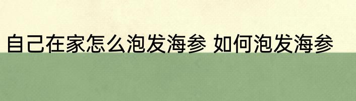 自己在家怎么泡发海参 如何泡发海参