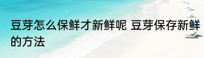 豆芽怎么保鲜才新鲜呢 豆芽保存新鲜的方法