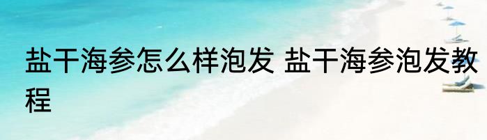 盐干海参怎么样泡发 盐干海参泡发教程