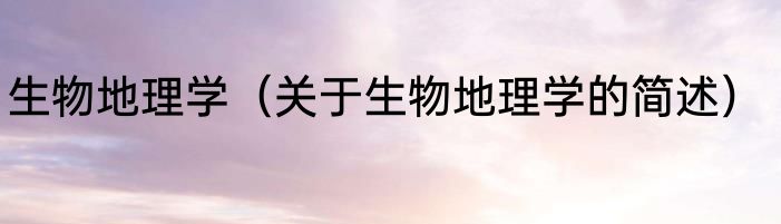 生物地理学（关于生物地理学的简述）