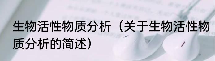生物活性物质分析（关于生物活性物质分析的简述）