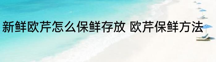 新鲜欧芹怎么保鲜存放 欧芹保鲜方法