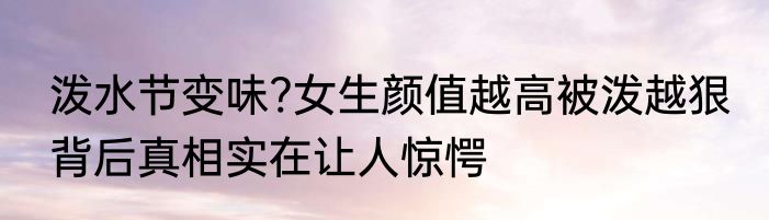泼水节变味?女生颜值越高被泼越狠 背后真相实在让人惊愕
