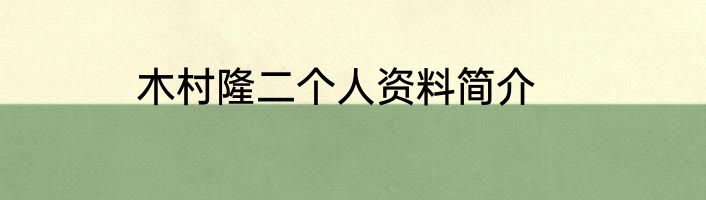 木村隆二个人资料简介