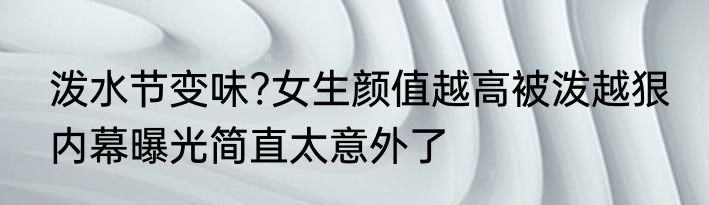 泼水节变味?女生颜值越高被泼越狠 内幕曝光简直太意外了
