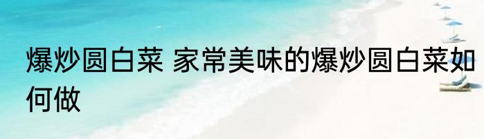 爆炒圆白菜 家常美味的爆炒圆白菜如何做