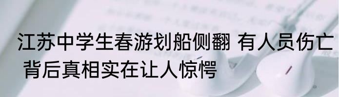 江苏中学生春游划船侧翻 有人员伤亡 背后真相实在让人惊愕
