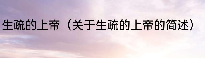 生疏的上帝（关于生疏的上帝的简述）