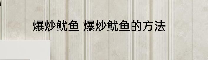 爆炒鱿鱼 爆炒鱿鱼的方法