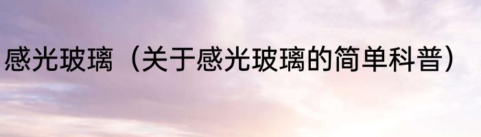 感光玻璃（关于感光玻璃的简单科普）