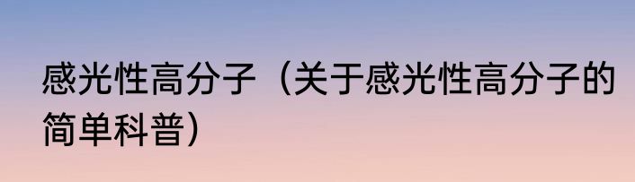 感光性高分子（关于感光性高分子的简单科普）
