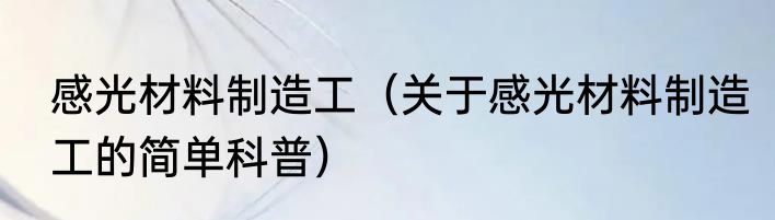 感光材料制造工（关于感光材料制造工的简单科普）