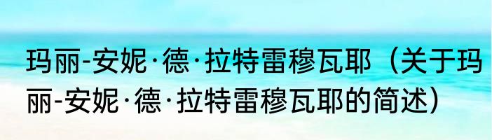 玛丽-安妮·德·拉特雷穆瓦耶（关于玛丽-安妮·德·拉特雷穆瓦耶的简述）