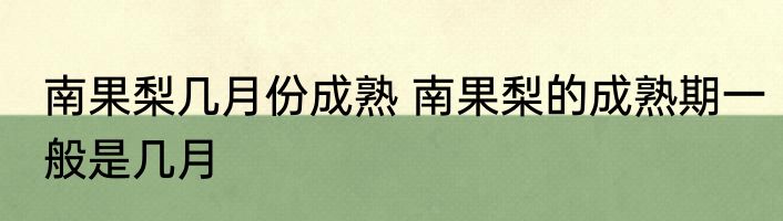 南果梨几月份成熟 南果梨的成熟期一般是几月