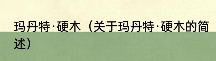 玛丹特·硬木（关于玛丹特·硬木的简述）