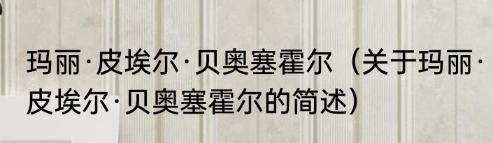 玛丽·皮埃尔·贝奥塞霍尔（关于玛丽·皮埃尔·贝奥塞霍尔的简述）