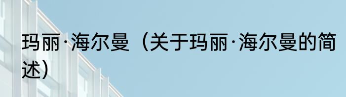 玛丽·海尔曼（关于玛丽·海尔曼的简述）