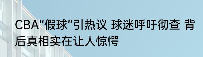 CBA“假球”引热议 球迷呼吁彻查 背后真相实在让人惊愕