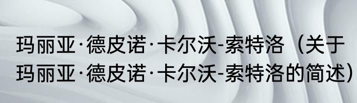 玛丽亚·德皮诺·卡尔沃-索特洛（关于玛丽亚·德皮诺·卡尔沃-索特洛的简述）