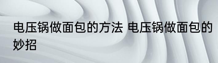 电压锅做面包的方法 电压锅做面包的妙招