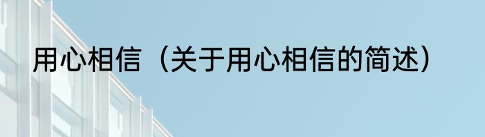 用心相信（关于用心相信的简述）