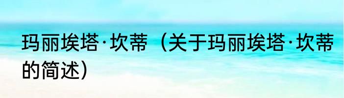 玛丽埃塔·坎蒂（关于玛丽埃塔·坎蒂的简述）