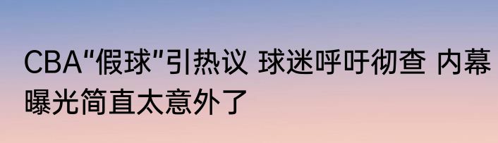 CBA“假球”引热议 球迷呼吁彻查 内幕曝光简直太意外了