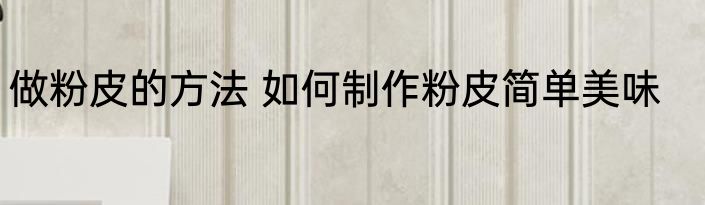 做粉皮的方法 如何制作粉皮简单美味