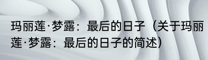 玛丽莲·梦露：最后的日子（关于玛丽莲·梦露：最后的日子的简述）