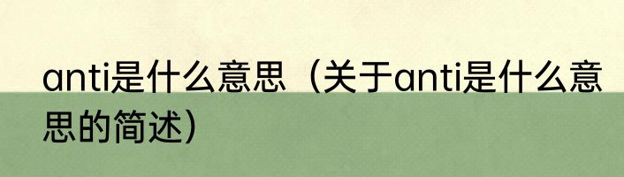 anti是什么意思（关于anti是什么意思的简述）