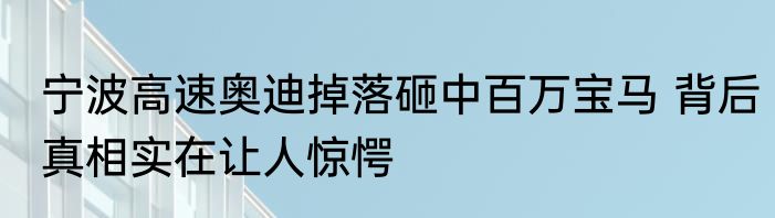 宁波高速奥迪掉落砸中百万宝马 背后真相实在让人惊愕