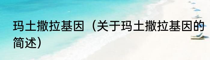 玛土撒拉基因（关于玛土撒拉基因的简述）