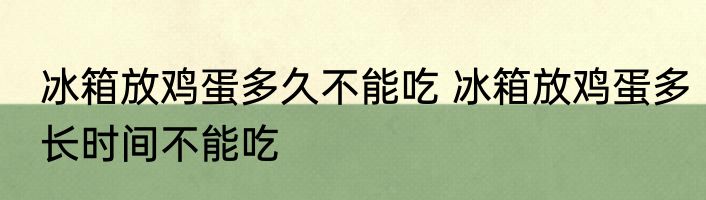 冰箱放鸡蛋多久不能吃 冰箱放鸡蛋多长时间不能吃