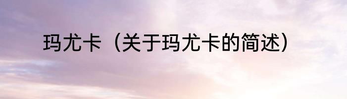 玛尤卡（关于玛尤卡的简述）